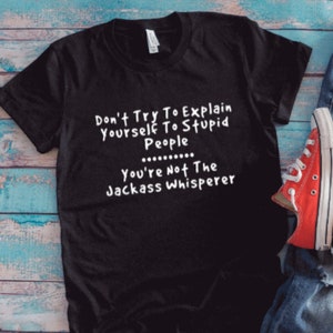 Don&#39;t Try To Explain Yourself To Stupid People, You&#39;re Not The Jackass Whisperer, Black Unisex Short Sleeve T-shirt / FREE SHIPPING