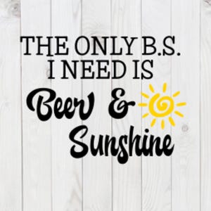 May include: A white wooden background with the text "THE ONLY B.S. I NEED IS Beer & Sunshine" in black script. A yellow sun graphic is next to the word "Beer".