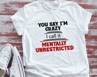 You Say I'm Crazy, I Call It Mentally Unrestricted,  Funny,  White Short Sleeve T-shirt with FREE SHIPPING