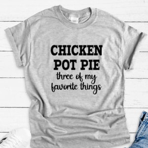 May include: Gray t-shirt with black text that reads "Chicken Pot Pie three of my favorite things."