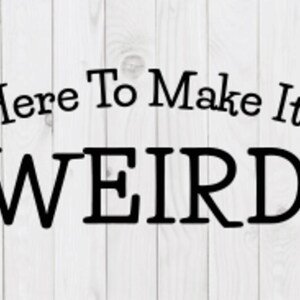 May include: White wood background with black text that reads "Here To Make It WEIRD".