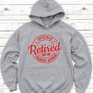 Officially Retired, Not My Problem Anymore, Gray Unisex Hoodie Sweatshirt with FREE SHIPPING