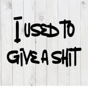 I Used To Give a Sh!t, funny SVG File, pdf, png, dxf, digital download, cricut cut file