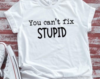 You Can't Fix Stupid, White Short Sleeve,Unisex T-shirt