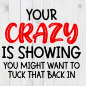 Your Crazy is Showing, You Might Want To Talk That Back In, funny SVG File, pdf, png,  dxf, digital download, cricut cut file