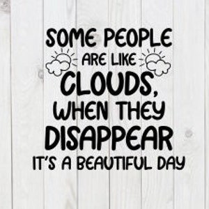May include: Black and white text graphic with the saying "Some people are like clouds, when they disappear it's a beautiful day."