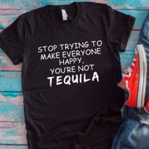 Stop Trying to Make Everyone Happy, You're Not Tequila Black Unisex Short Sleeve,Men's andWomen's T-shirt with FREE SHIPPING