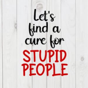 Let&#39;s Find A Cure For Stupid People, funny SVG File, pdf, png, dxf, digital download, cricut cut file