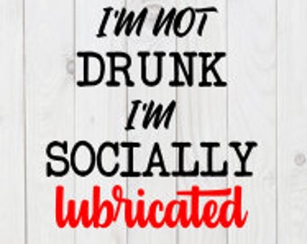 I'm Not Drunk, I'm Socially Lubricated, funny SVG File, pdf, png, dxf, digital download, cricut cut file