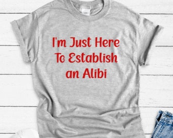 I'm Just Here To Establish an Alibi, Gray Unisex Funny Short Sleeve T-shirt with FREE SHIPPING