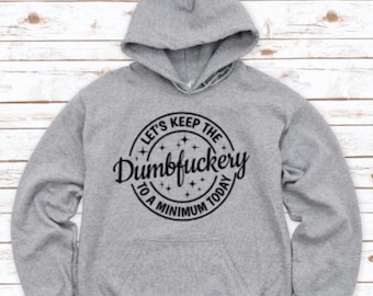 Let&#39;s Keep The Dumbfuckery to a Minimum Today, Gray Unisex Hoodie Sweatshirt with FREE SHIPPING
