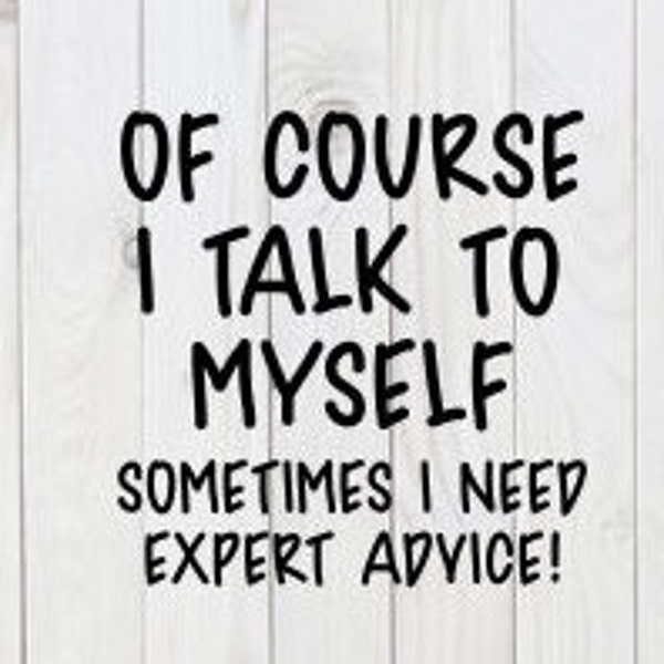 Of Course I Talk To Myself, Sometimes I Need Expert Advice, Funny, SVG File, pdf, png, dxf, digital download, cricut cut file