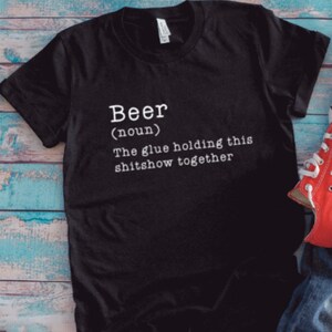 Beer, The Glue Holding This Shitshow Together Black Unisex Short Sleeve T-shirt / FREE SHIPPING