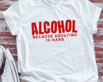 Alcohol Because Adulting is Hard, Unisex White Short Sleeve T-shirt