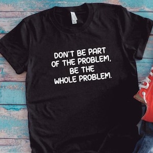Don&#39;t Be Part of the Problem, Be the Whole Problem, Black Unisex Short Sleeve T-shirt with FREE SHIPPING