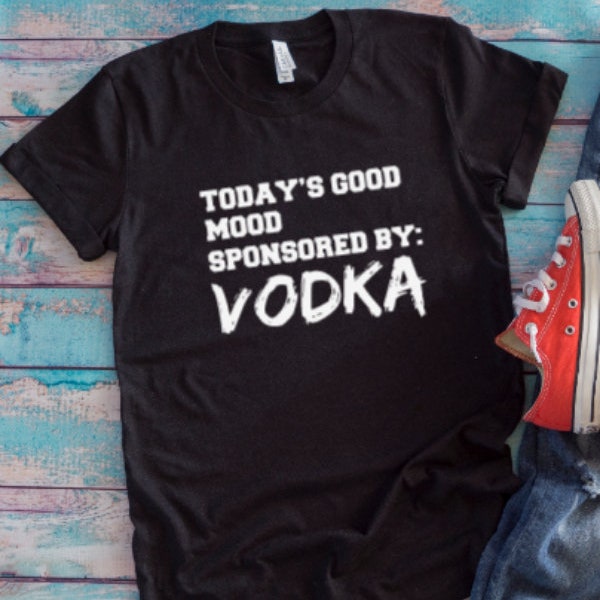 Today's Good Mood Sponsored By Vodka Black Unisex Short Sleeve T-shirt with FREE SHIPPING