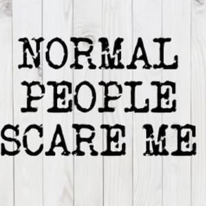 May include: Black and white text on a white wood background that reads "NORMAL PEOPLE SCARE ME".