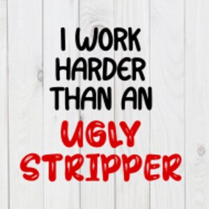 I Work Harder Than an Ugly Stripper, funny Svg File, pdf, png, dxf, digital download, cricut cut file