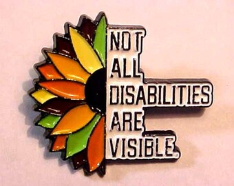 May include: A colorful enamel pin featuring a sunflower design on the left and the text "NOT ALL DISABILITIES ARE VISIBLE" on the right. The sunflower petals are shades of yellow, orange, and green, with a black center and outline.
