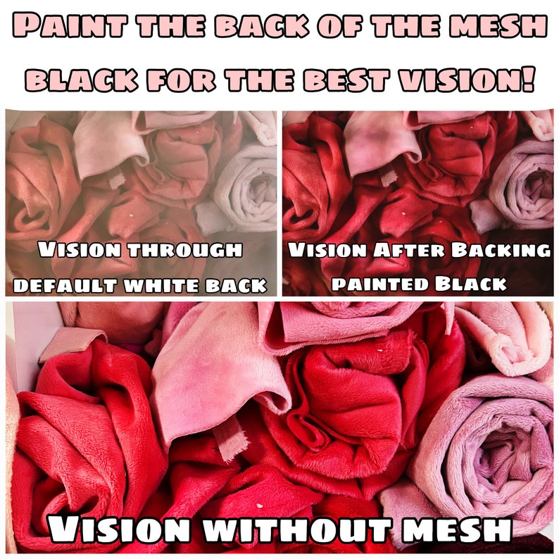 May include: A comparison of how a mesh fabric looks with a white backing versus a black backing. The image shows a pile of pink and red fabric rolls. The text on the image reads "PAINT THE BACK OF THE MESH BLACK FOR THE BEST VISION!"  "VISION THROUGH DEFAULT WHITE BACK"  "VISION AFTER BACKING PAINTED BLACK"  "VISION WITHOUT MESH"