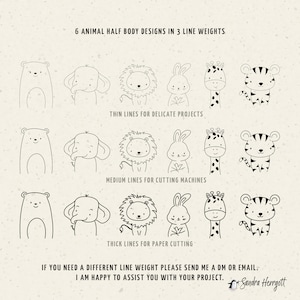May include: Six black and white line art illustrations of animal half bodies, including a bear, elephant, lion, rabbit, giraffe, and tiger. The illustrations are shown in three different line weights: thin, medium, and thick. The text "6 ANIMAL HALF BODY DESIGNS IN 3 LINE WEIGHTS" is at the top of the image. The text "THIN LINES FOR DELICATE PROJECTS", "MEDIUM LINES FOR CUTTING MACHINES", and "THICK LINES FOR PAPER CUTTING" are below each row of illustrations. The text "IF YOU NEED A DIFFERENT LINE WEIGHT PLEASE SEND ME A DM OR EMAIL. I AM HAPPY TO ASSIST YOU WITH YOUR PROJECT." is at the bottom of the image.
