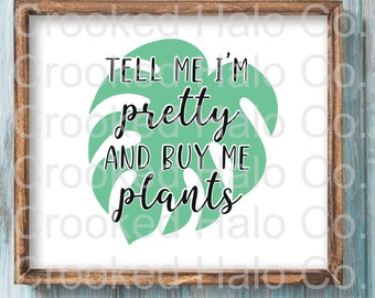 Tell me I'm pretty and buy me plants SVG, Silhouette Cut File, Cricut Cut File, SVG, Plant Humor, Funny SVG, Plant Quote