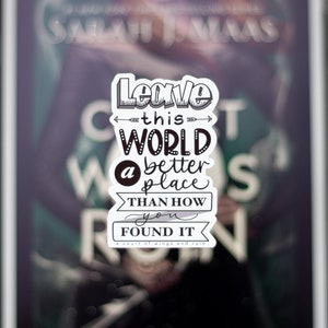 Leave This World A Better Place Than How You Found It, ACOTAR, Weatherproof Matte Sticker, black and white, ACOWAR, SJM
