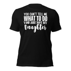 Dad Shirt, You Can&#39;t tell me What To Do You Are Not My Daughter Shirt, Fathers Day Shirt, Funny Mens Shirt, Funny Dad Shirt