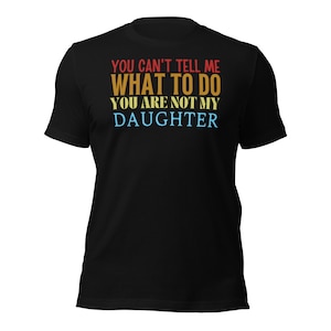 Dad Shirt, You Can&#39;t tell me What To Do You Are Not My Daughter Shirt, Fathers Day Shirt, Funny Mens Shirt, Funny Dad Shirt