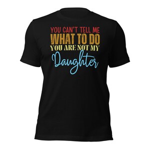 Dad Shirt, You Can&#39;t tell me What To Do You Are Not My Daughter Shirt, Fathers Day Shirt, Funny Mens Shirt, Funny Dad Shirt