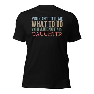 Dad Shirt, You Can&#39;t tell me What To Do You Are Not My Daughter Shirt, Fathers Day Shirt, Funny Mens Shirt, Funny Dad Shirt