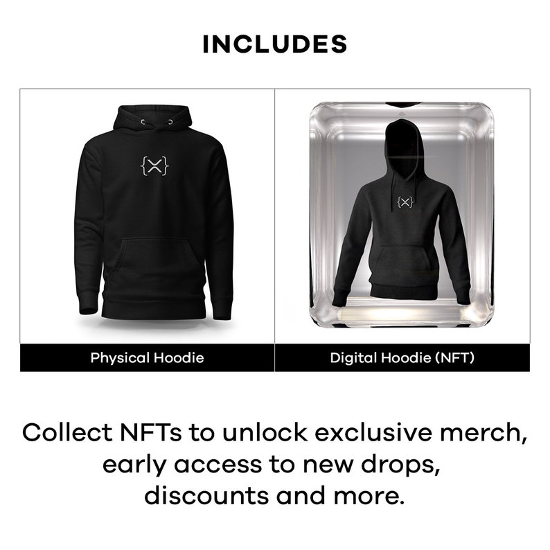 May include: A black hoodie with a white "{X}" logo is shown next to a digital version of the same hoodie in a glass frame. The text "INCLUDES" is at the top of the image. The text "Physical Hoodie" is below the black hoodie and the text "Digital Hoodie (NFT)" is below the digital hoodie. The text "Collect NFTs to unlock exclusive merch, early access to new drops, discounts and more." is at the bottom of the image.