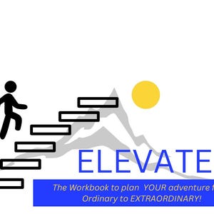 May include: A black stick figure climbs a set of stairs leading up a grey mountain with a yellow sun in the background. The text "ELEVATE" is in large blue letters and the text "The Workbook to plan YOUR adventure from Ordinary to EXTRAORDINARY!" is in smaller blue letters.