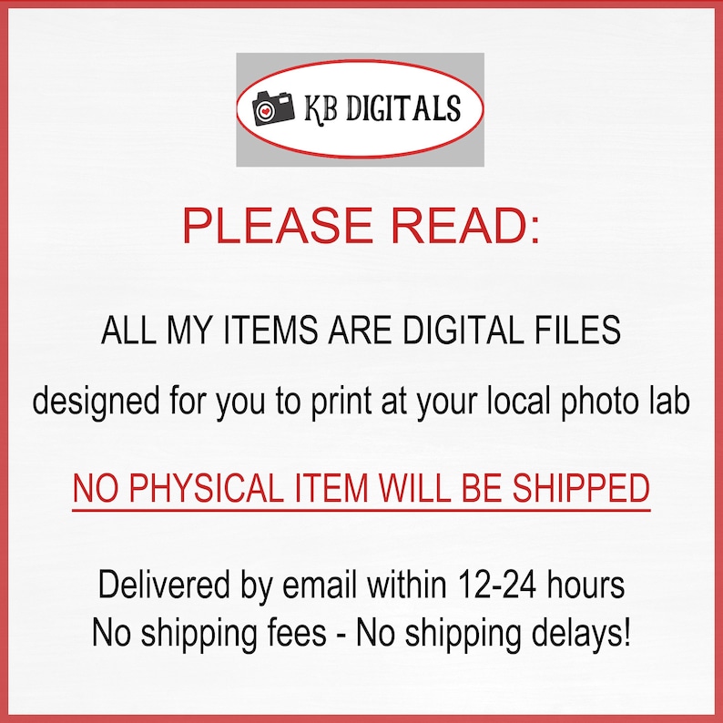 May include: A white background with red borders and text. The text reads "PLEASE READ: ALL MY ITEMS ARE DIGITAL FILES designed for you to print at your local photo lab. NO PHYSICAL ITEM WILL BE SHIPPED."