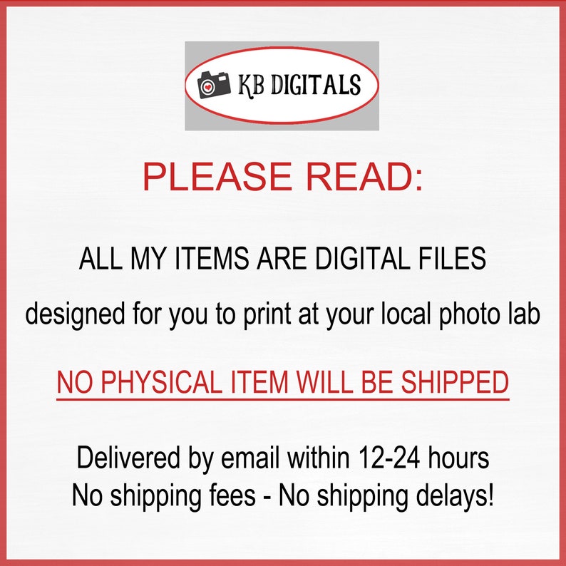 May include: A white background with red borders and text. The text reads "PLEASE READ: ALL MY ITEMS ARE DIGITAL FILES designed for you to print at your local photo lab. NO PHYSICAL ITEM WILL BE SHIPPED."