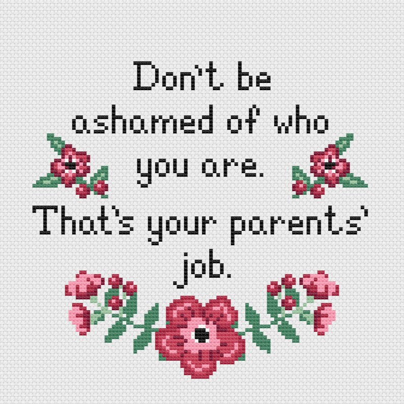 Puede incluir: Patr&oacute;n de punto de cruz con fondo blanco y flores rosas y verdes. El texto dice "No te averg&uuml;ences de qui&eacute;n eres. Ese es el trabajo de tus padres."