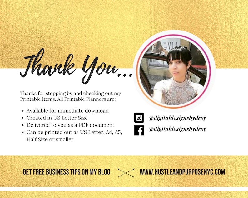 May include: Thank You... Thanks for stopping by and checking out my Printable Items. All Printable Planners are: Available for immediate download, Created in US Letter Size, Delivered to you as a PDF document, Can be printed out as US Letter, A4, A5, Half Size or smaller. Get free business tips on my blog: www.hustleandpurposenyc.com