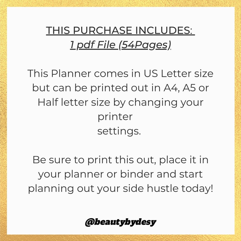 May include: A digital planner for side hustles. The text on the image reads "This purchase includes: 1 pdf File (54 Pages). This Planner comes in US Letter size but can be printed out in A4, A5 or Half letter size by changing your printer settings. Be sure to print this out, place it in your planner or binder and start planning out your side hustle today! @beautybydesy"