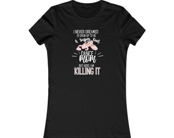 Never dreamed I'd grow up to be a super cool dance mom but here I am killing it, ballet shoes dance mom shirt , Favorite Tee