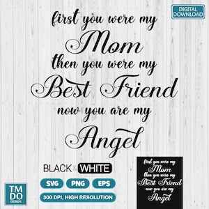 Puede incluir: Diseño digital en blanco y negro con el texto "first you were my Mom then you were my Best Friend now you are my Angel". Incluye formatos de archivo SVG, PNG y EPS. Alta resolución.