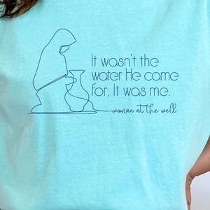 It Wasn&#39;t The Water He Came For The Woman At The Well- Christian Apparel- Faith Based Tee- Comfort Colors t-shirt -Soft tees -Unisex t-shirt