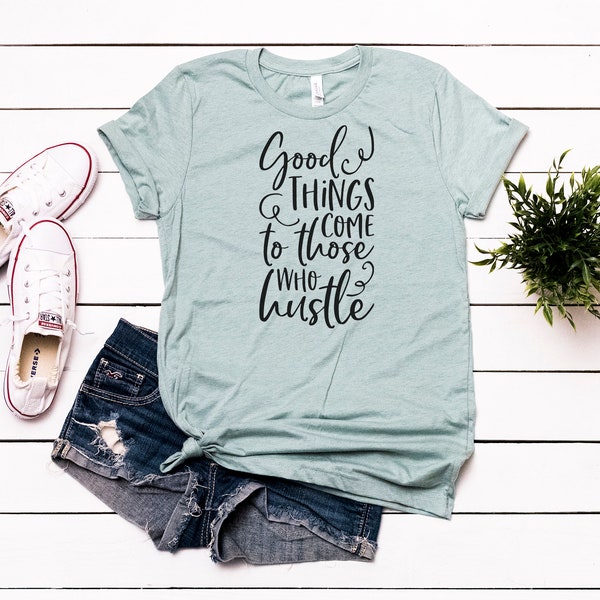 Good Things Come To Those Who Hustle Shirt - Inspirational Tee - Girl Boss - Work Hard -  Bella Canvas t-shirt - Soft tees -Unisex t-shirt