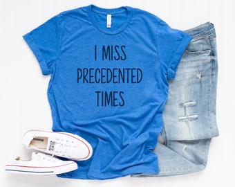 I Miss Precedented Times Tee - Humorous Tee - Funny Gift Tee - Graphic tee - Gift idea -Bella Canvas t-shirt - Soft tees  - Unisex