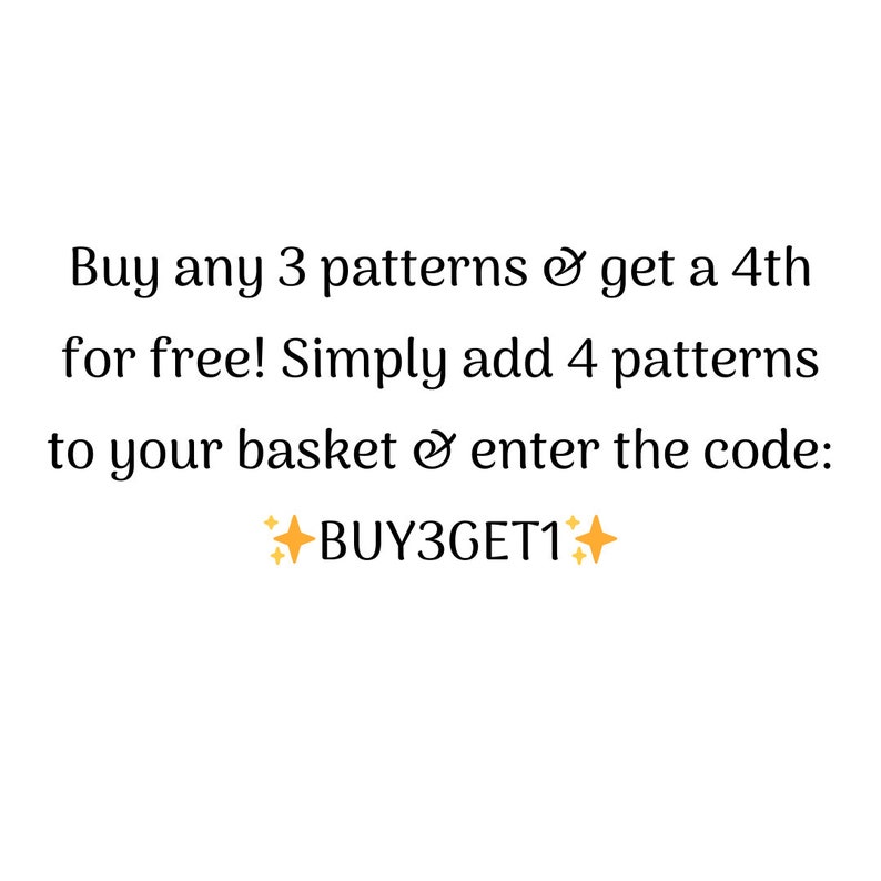 May include: Buy any 3 patterns and get a 4th for free! Simply add 4 patterns to your basket and enter the code: BUY3GET1