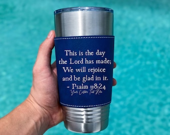 This is the day the Lord has made; We will rejoice and be glad in it." - Psalm 118:24 leather Tumbler Custom Engraving 20 oZ