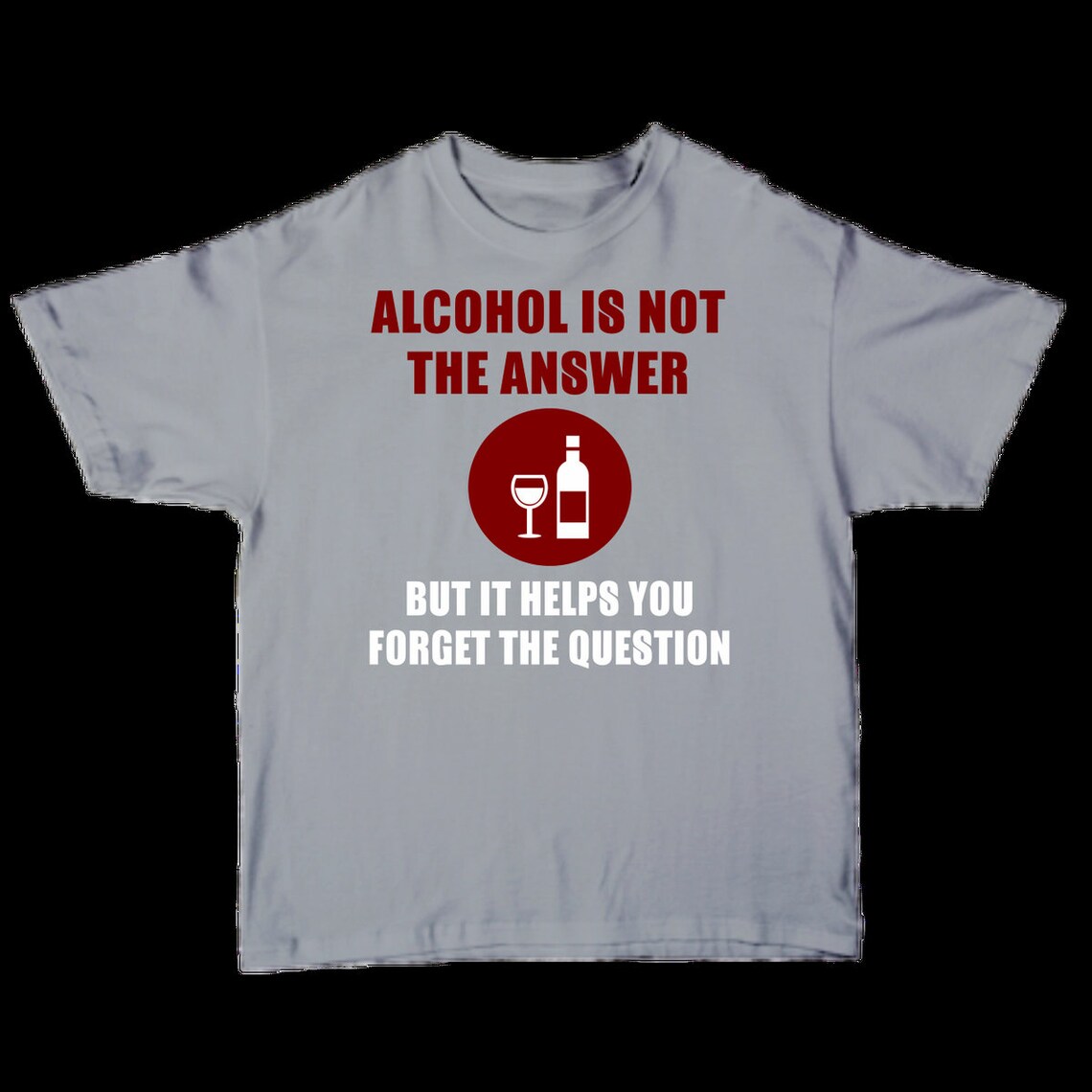 Alcohol is Not the Answer but it Helps you the Question Etsy