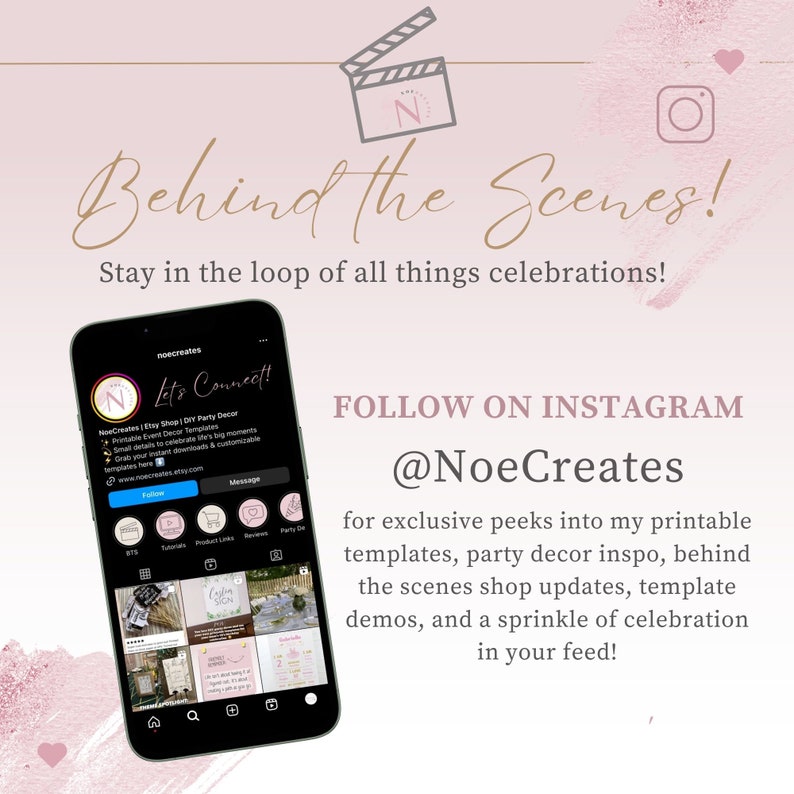 May include: A pink and white graphic with the text "Behind the Scenes!" and "Stay in the loop of all things celebrations!"  A black smartphone with a white screen displaying a social media post with the text "Let's Connect!" and "NoeCreates Etsy Shop | DIY Party Decor" is shown. The text "FOLLOW ON INSTAGRAM @NoeCreates" is displayed below the smartphone. The text "for exclusive peeks into my printable templates, party decor inspo, behind the scenes shop updates, template demos, and a sprinkle of celebration in your feed!" is displayed below the Instagram handle.