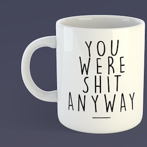 You Were Shit Anyway - Funny Leaving Gift - Retirement Office - New Job Gift - Congratulations - Sad You're Leaving - Maternity - Internship