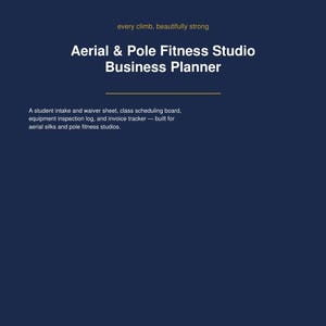 May include: A dark blue business planner cover featuring the text every climb, beautifully strong, Aerial & Pole Fitness Studio Business Planner, and a description of a student intake and waiver sheet, class scheduling board, equipment inspection log, and invoice tracker.