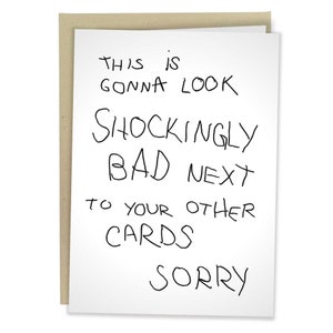 May include: A white card with black handwritten text that reads "This is gonna look shockingly bad next to your other cards sorry".